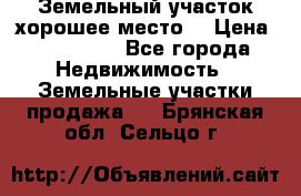 Земельный участок хорошее место  › Цена ­ 900 000 - Все города Недвижимость » Земельные участки продажа   . Брянская обл.,Сельцо г.